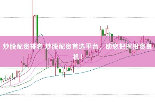 炒股配资排名 炒股配资首选平台，助您把握投资良机！
