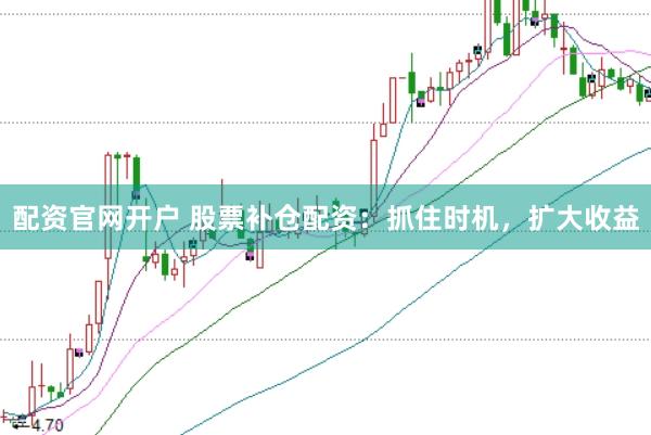 配资官网开户 股票补仓配资:抓住时机,扩大收益