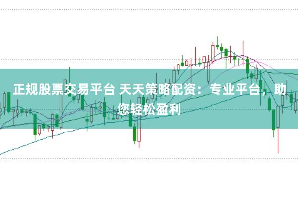 正规股票交易平台 天天策略配资:专业平台,助您轻松盈利