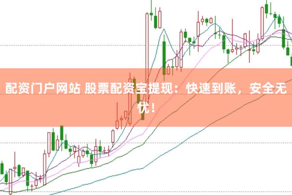 配资门户网站 股票配资宝提现：快速到账，安全无忧！