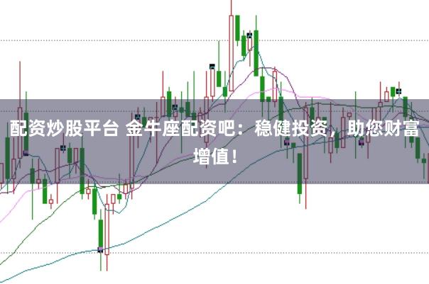 配资炒股平台 金牛座配资吧:稳健投资,助您财富增值!