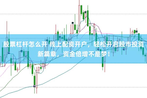 股票杠杆怎么开 线上配资开户,轻松开启股市投资新篇章,资金倍增不是梦!