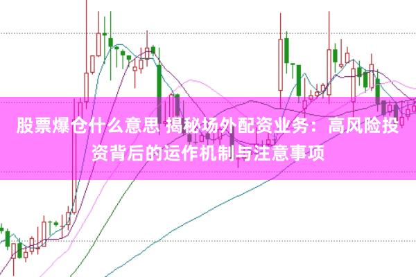 股票爆仓什么意思 揭秘场外配资业务:高风险投资背后的运作机制与注意事项
