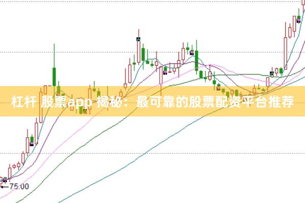 杠杆 股票app 揭秘:最可靠的股票配资平台推荐