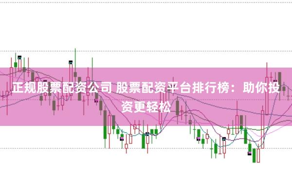 正规股票配资公司 股票配资平台排行榜:助你投资更轻松