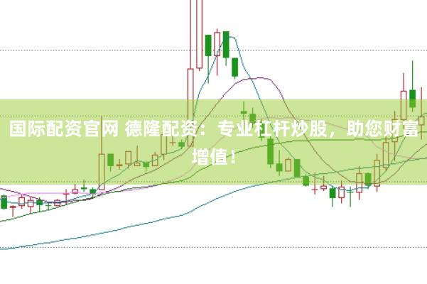 国际配资官网 德隆配资：专业杠杆炒股，助您财富增值！