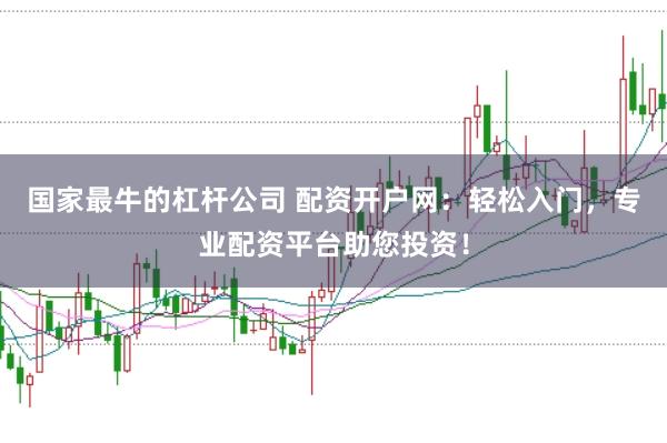 国家最牛的杠杆公司 配资开户网:轻松入门,专业配资平台助您投资!