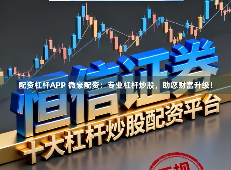 配资杠杆APP 微豪配资:专业杠杆炒股,助您财富升级!