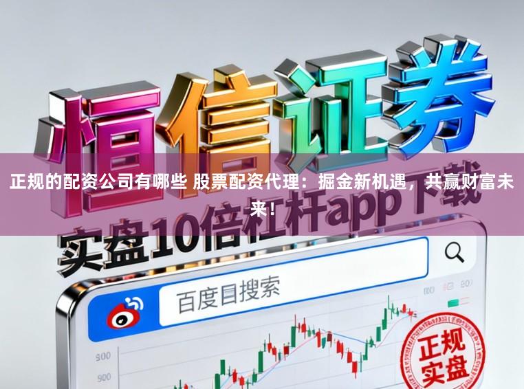 正规的配资公司有哪些 股票配资代理：掘金新机遇，共赢财富未来！