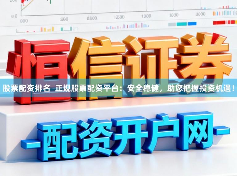 股票配资排名  正规股票配资平台：安全稳健，助您把握投资机遇！