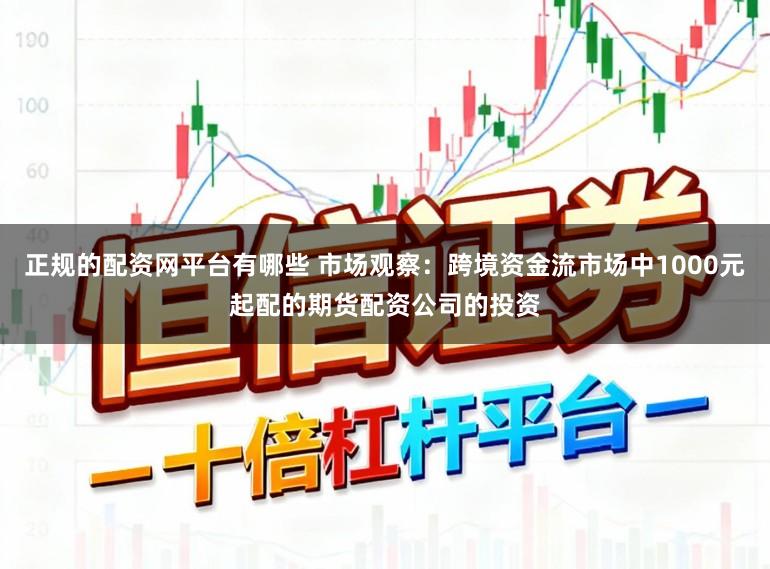 正规的配资网平台有哪些 市场观察：跨境资金流市场中1000元起配的期货配资公司的投资