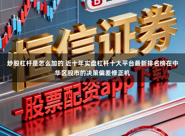 炒股杠杆是怎么加的 近十年实盘杠杆十大平台最新排名榜在中华区股市的决策偏差修正机