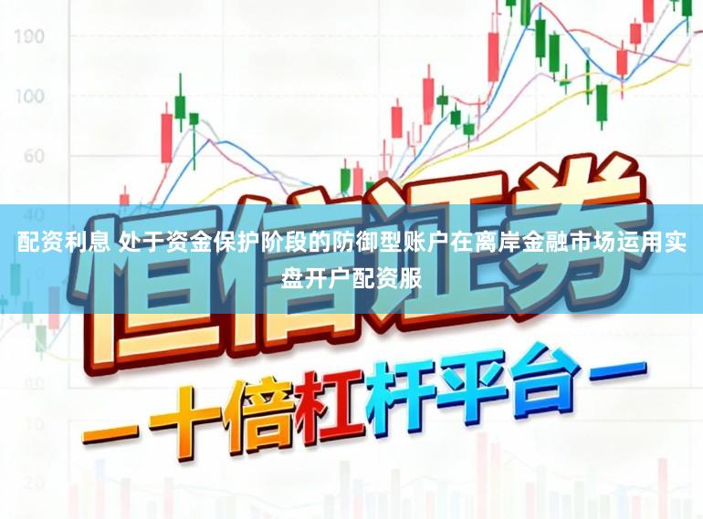 配资利息 处于资金保护阶段的防御型账户在离岸金融市场运用实盘开户配资服