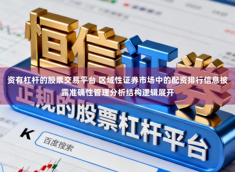 资有杠杆的股票交易平台 区域性证券市场中的配资排行信息披露准确性管理分析结构逻辑展开