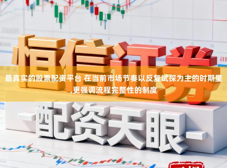 最真实的股票配资平台 在当前市场节奏以反复试探为主的时期里，更强调流程完整性的制度