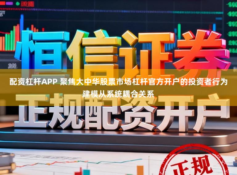 配资杠杆APP 聚焦大中华股票市场杠杆官方开户的投资者行为建模从系统耦合关系