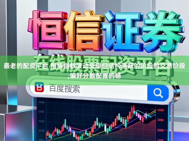 最老的配资平台 围绕指数波动受限但结构活跃的阶段的交易阶段,偏好分散配置的稳