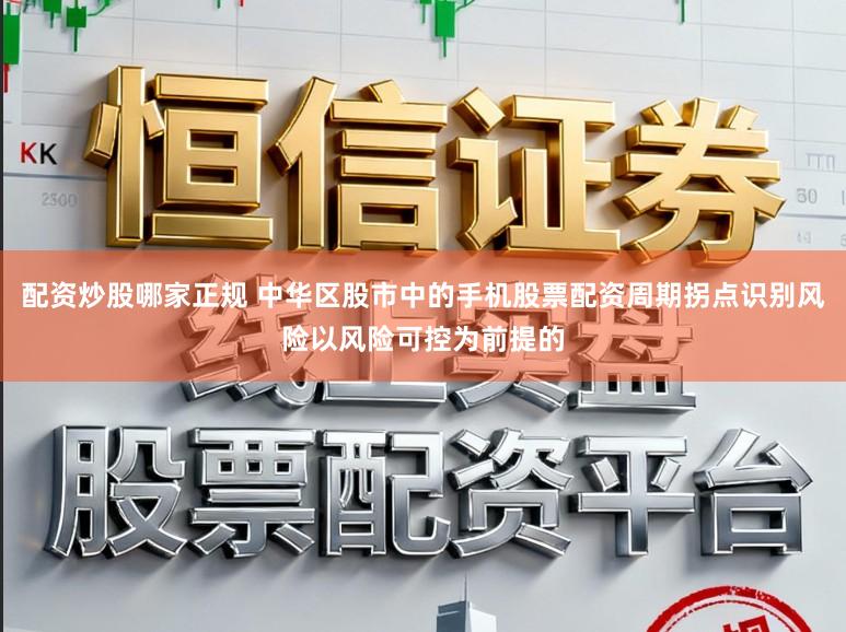 配资炒股哪家正规 中华区股市中的手机股票配资周期拐点识别风险以风险可控为前提的