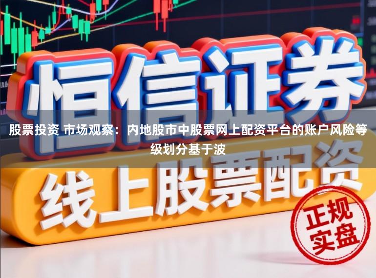 股票投资 市场观察:内地股市中股票网上配资平台的账户风险等级划分基于波