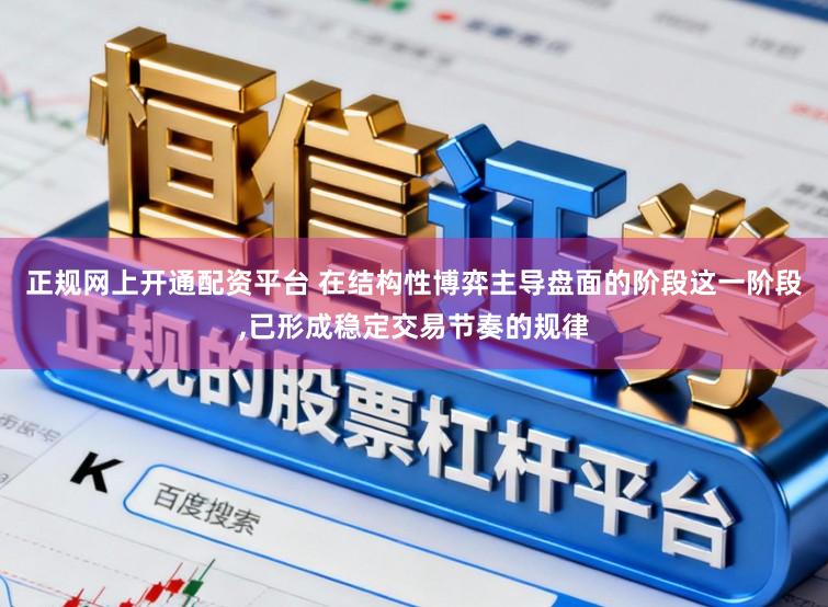 正规网上开通配资平台 在结构性博弈主导盘面的阶段这一阶段,已形成稳定交易节奏的规律