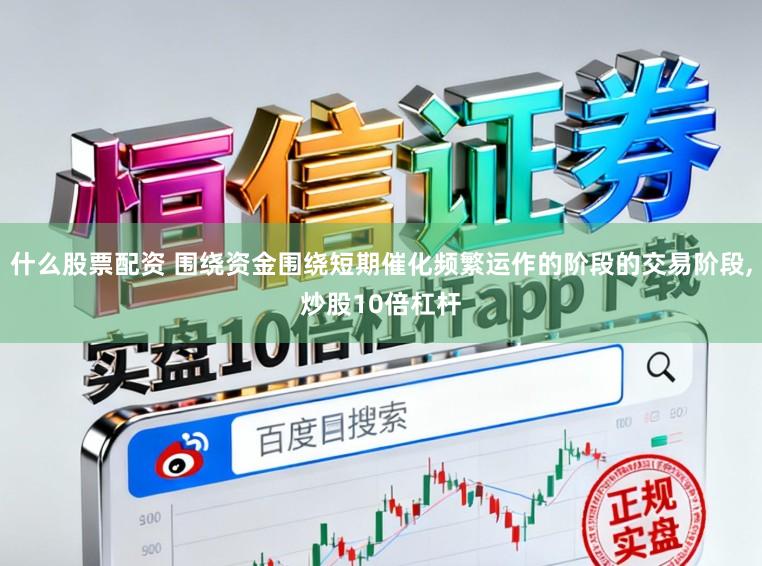 什么股票配资 围绕资金围绕短期催化频繁运作的阶段的交易阶段，炒股10倍杠杆