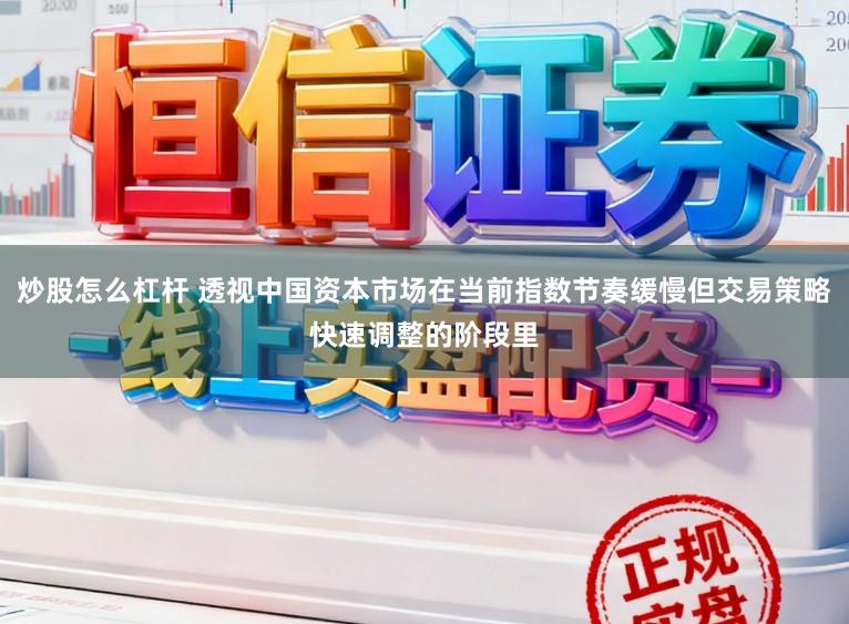 炒股怎么杠杆 透视中国资本市场在当前指数节奏缓慢但交易策略快速调整的阶段里