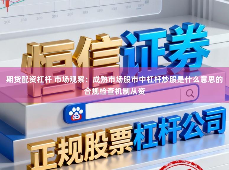 期货配资杠杆 市场观察:成熟市场股市中杠杆炒股是什么意思的合规检查机制从资