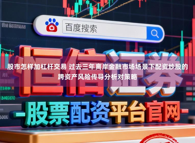 股市怎样加杠杆交易 过去三年离岸金融市场场景下配资炒股的跨资产风险传导分析对策略
