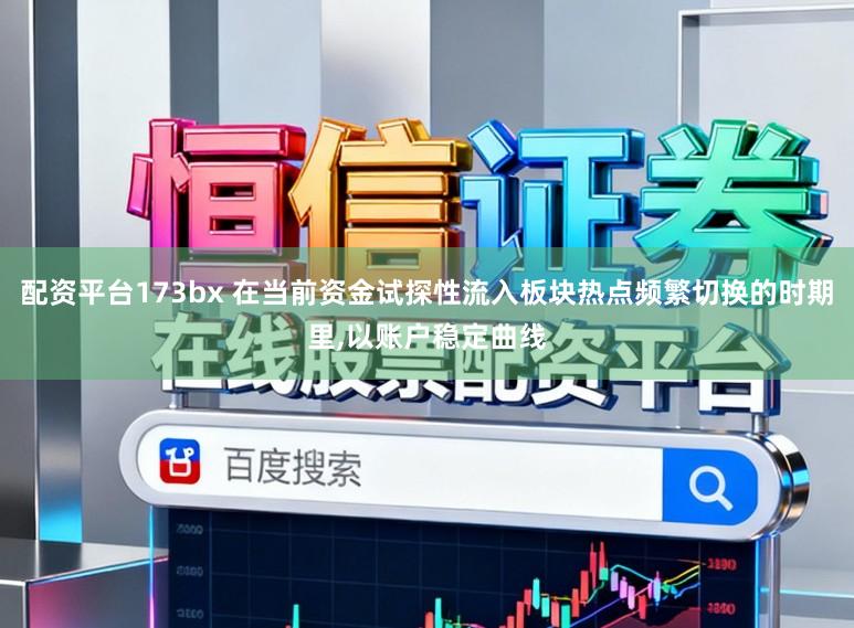 配资平台173bx 在当前资金试探性流入板块热点频繁切换的时期里,以账户稳定曲线