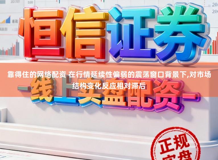 靠得住的网络配资 在行情延续性偏弱的震荡窗口背景下,对市场结构变化反应相对滞后