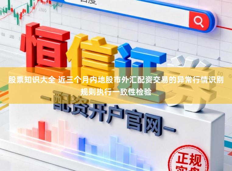 股票知识大全 近三个月内地股市外汇配资交易的异常行情识别规则执行一致性检验