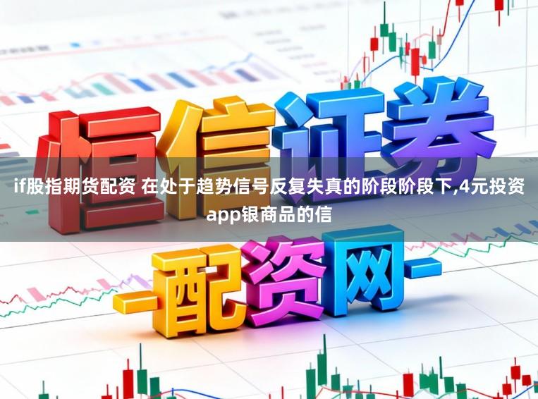 if股指期货配资 在处于趋势信号反复失真的阶段阶段下,4元投资app银商品的信