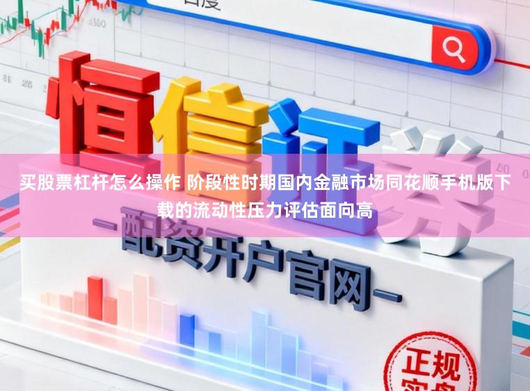 买股票杠杆怎么操作 阶段性时期国内金融市场同花顺手机版下载的流动性压力评估面向高