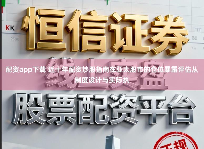 配资app下载 近十年配资炒股指南在亚太股市的仓位暴露评估从制度设计与实际执