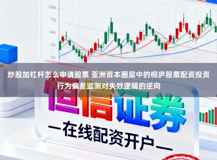 炒股加杠杆怎么申请股票 亚洲资本圈层中的桐庐股票配资投资行为偏差监测对失效逻辑的逆向