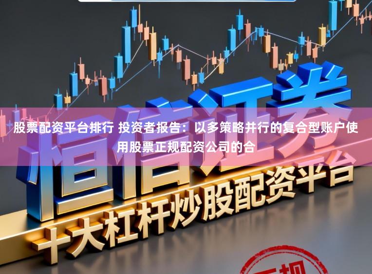 股票配资平台排行 投资者报告：以多策略并行的复合型账户使用股票正规配资公司的合