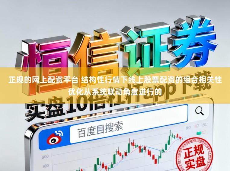 正规的网上配资平台 结构性行情下线上股票配资的组合相关性优化从系统联动角度进行的
