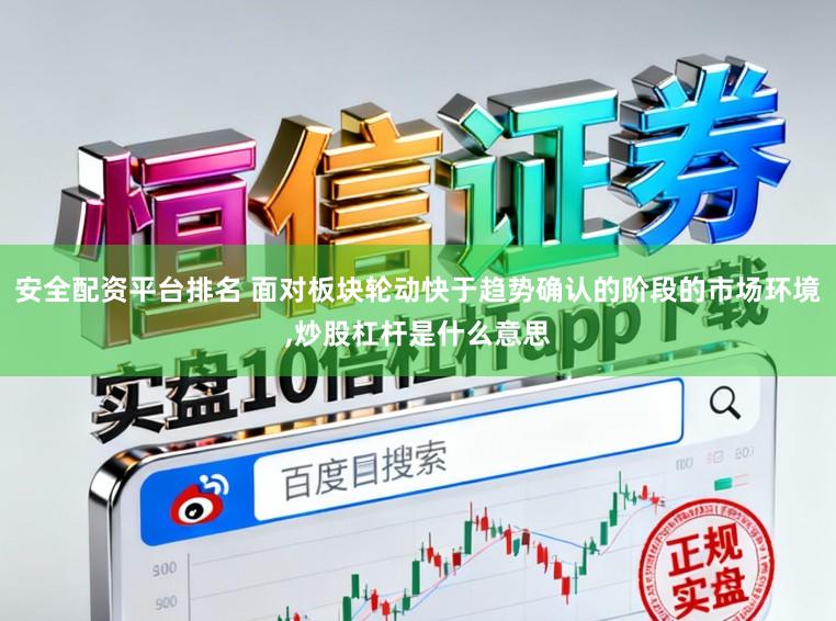 安全配资平台排名 面对板块轮动快于趋势确认的阶段的市场环境，炒股杠杆是什么意思