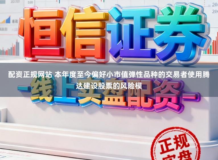 配资正规网站 本年度至今偏好小市值弹性品种的交易者使用腾达建设股票的风险模