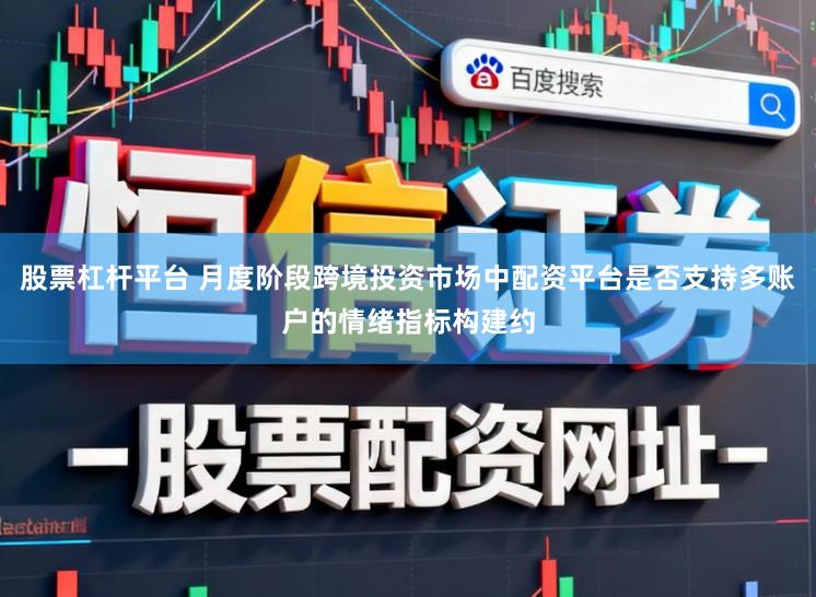 股票杠杆平台 月度阶段跨境投资市场中配资平台是否支持多账户的情绪指标构建约