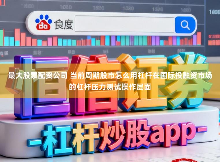 最大股票配资公司 当前周期股市怎么用杠杆在国际投融资市场的杠杆压力测试操作层面