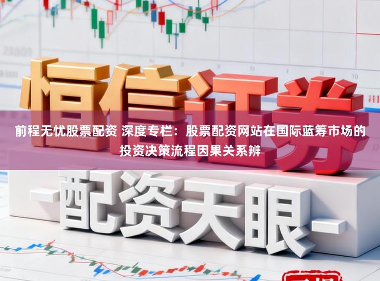 前程无忧股票配资 深度专栏:股票配资网站在国际蓝筹市场的投资决策流程因果关系辨