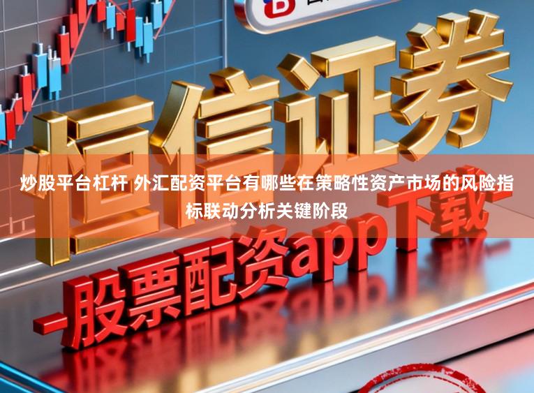炒股平台杠杆 外汇配资平台有哪些在策略性资产市场的风险指标联动分析关键阶段