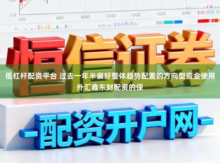 低杠杆配资平台 过去一年半偏好整体趋势配置的方向型资金使用外汇鑫东财配资的保