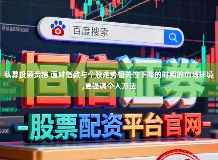 私募投顾资格 面对指数与个股走势相关性下降的时期的市场环境，更强调个人方法