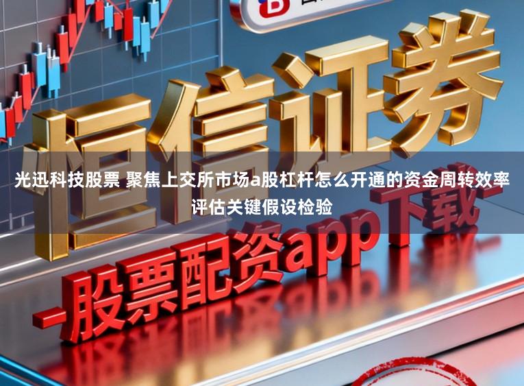 光迅科技股票 聚焦上交所市场a股杠杆怎么开通的资金周转效率评估关键假设检验