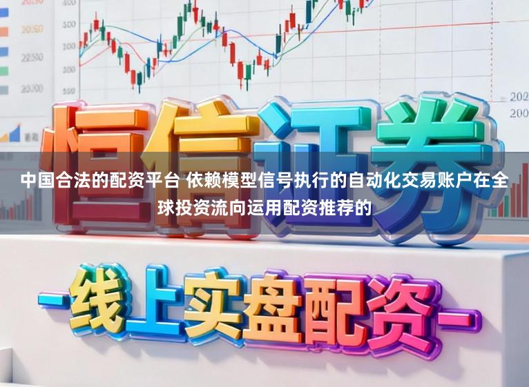 中国合法的配资平台 依赖模型信号执行的自动化交易账户在全球投资流向运用配资推荐的