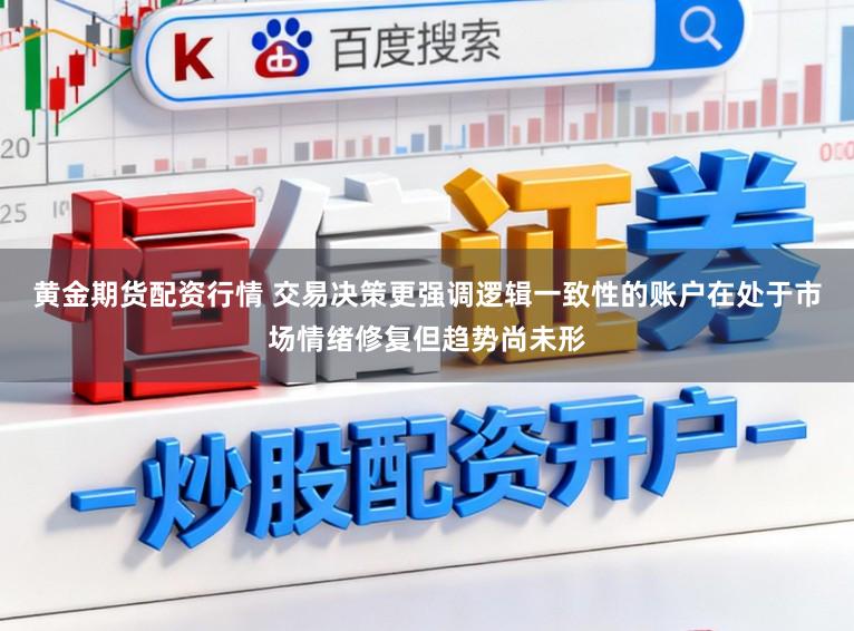 黄金期货配资行情 交易决策更强调逻辑一致性的账户在处于市场情绪修复但趋势尚未形