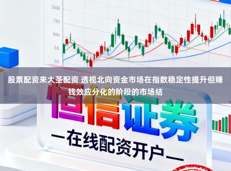 股票配资来大圣配资 透视北向资金市场在指数稳定性提升但赚钱效应分化的阶段的市场结