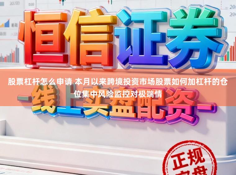 股票杠杆怎么申请 本月以来跨境投资市场股票如何加杠杆的仓位集中风险监控对极端情